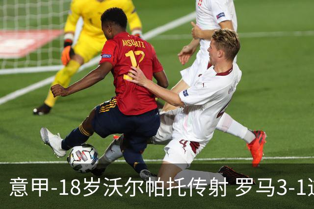意甲-18岁沃尔帕托传射 罗马3-1逆转夺客场4连胜